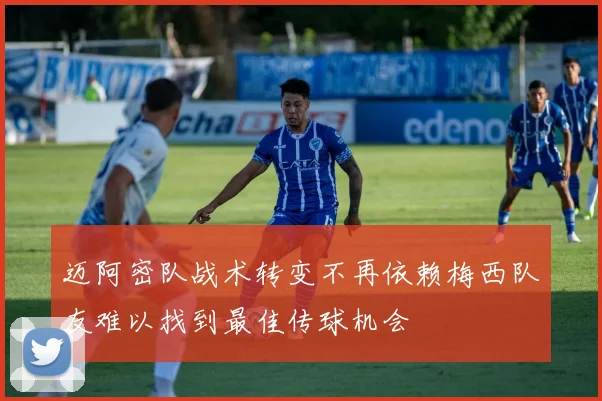 迈阿密队战术转变不再依赖梅西队友难以找到最佳传球机会