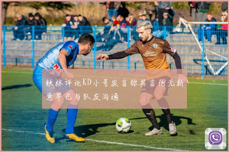 铁林评论KD小号发言称其言论无新意早已与队友沟通