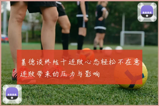 基德谈终结十连败心态轻松不在意连败带来的压力与影响