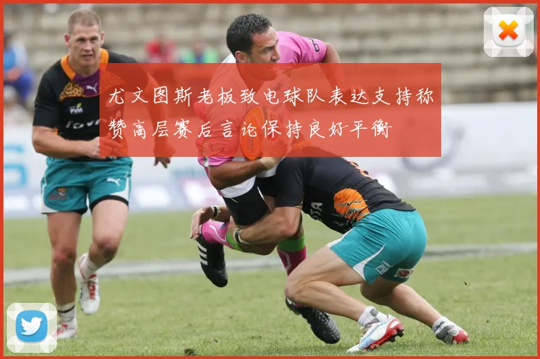 尤文图斯老板致电球队表达支持称赞高层赛后言论保持良好平衡