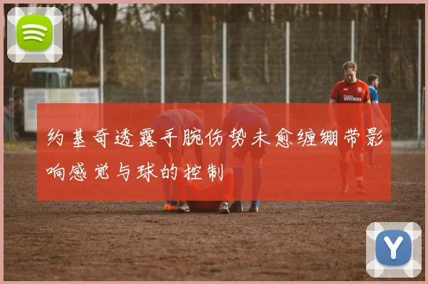 约基奇透露手腕伤势未愈缠绷带影响感觉与球的控制
